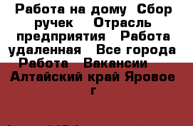 “Работа на дому. Сбор ручек“ › Отрасль предприятия ­ Работа удаленная - Все города Работа » Вакансии   . Алтайский край,Яровое г.